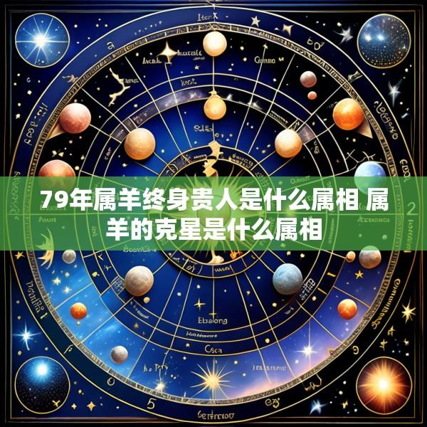 79年属羊终身贵人是什么属相 属羊的克星是什么属相