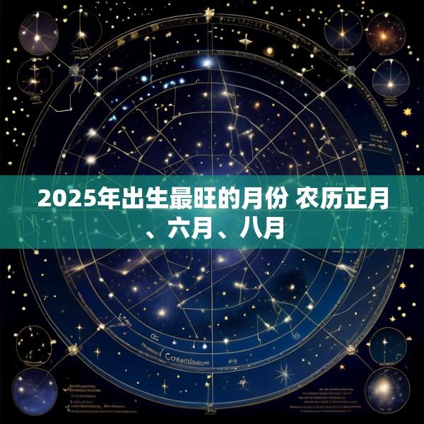 2025年出生最旺的月份 农历正月、六月、八月
