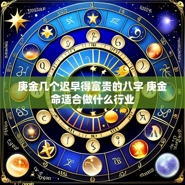 庚金几个迟早得富贵的八字 庚金命适合做什么行业