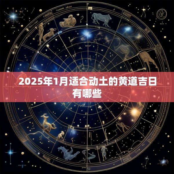 2025年1月适合动土的黄道吉日有哪些