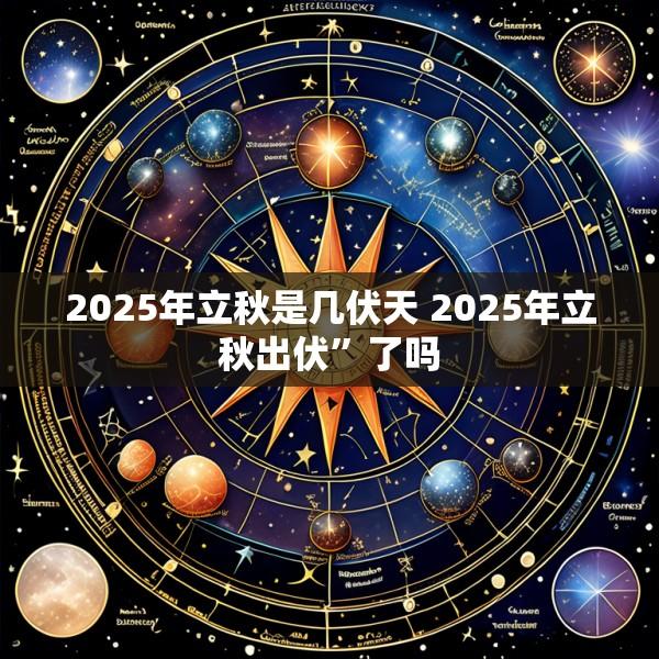 2025年立秋是几伏天 2025年立秋出伏”了吗