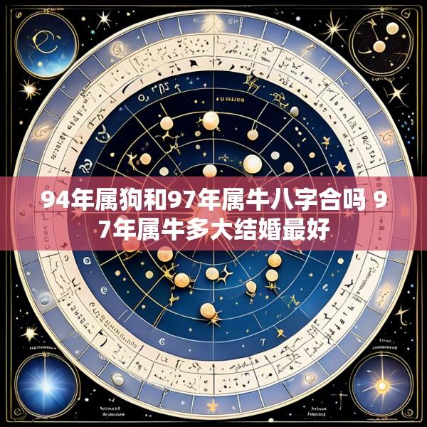 94年属狗和97年属牛八字合吗 97年属牛多大结婚最好