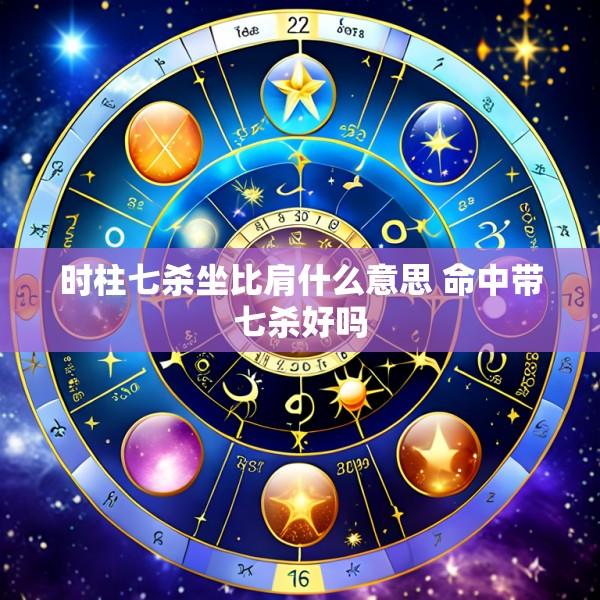 时柱七杀坐比肩什么意思 命中带七杀好吗