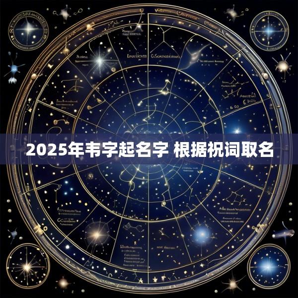 2025年韦字起名字 根据祝词取名