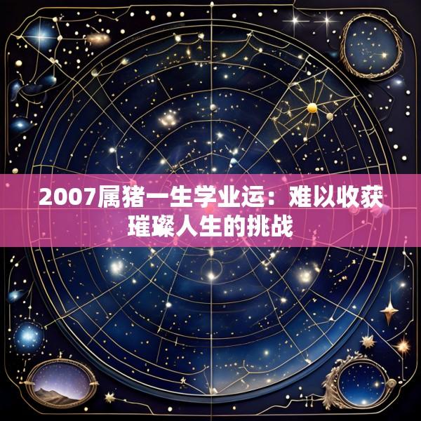 2007属猪一生学业运：难以收获璀璨人生的挑战