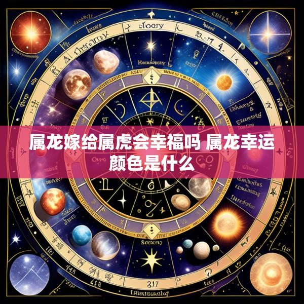 属龙嫁给属虎会幸福吗 属龙幸运颜色是什么