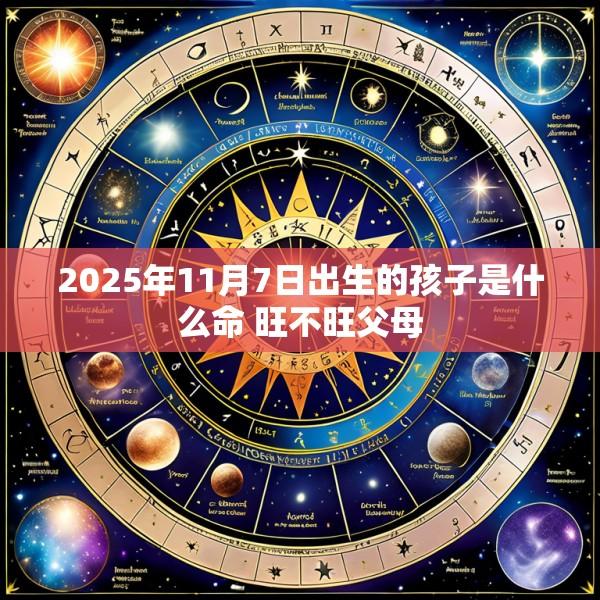 2025年11月7日出生的孩子是什么命 旺不旺父母