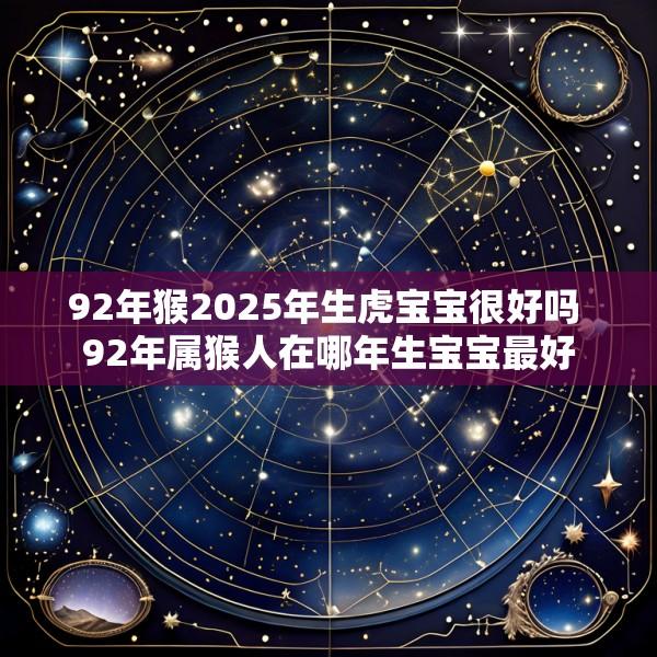 92年猴2025年生虎宝宝很好吗 92年属猴人在哪年生宝宝最好