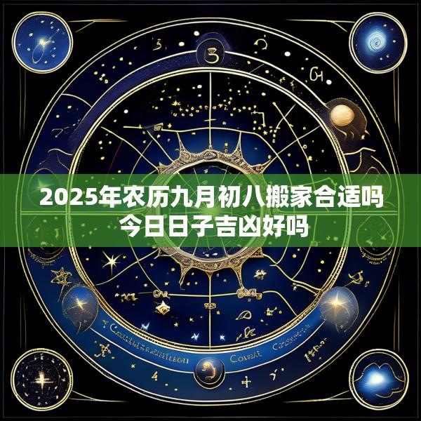 2025年农历九月初八搬家合适吗 今日日子吉凶好吗