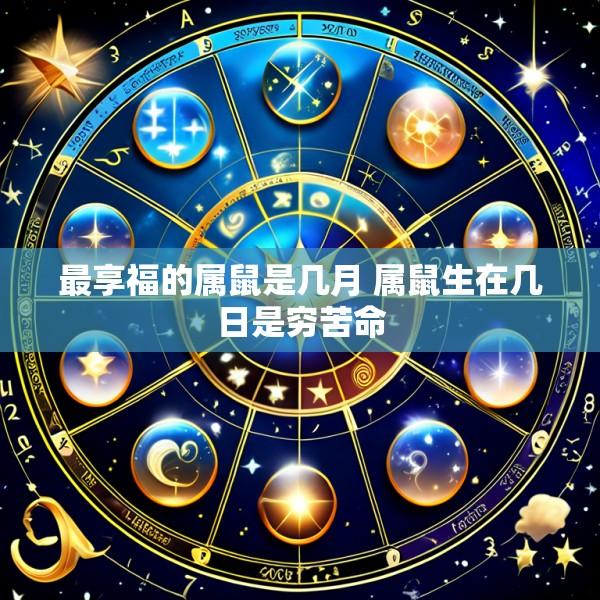 最享福的属鼠是几月 属鼠生在几日是穷苦命