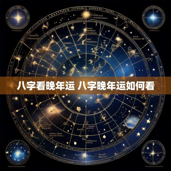 八字看晚年运 八字晚年运如何看