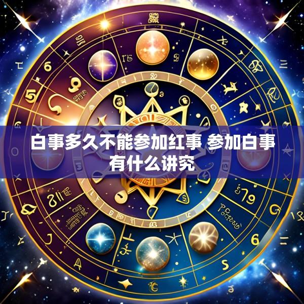白事多久不能参加红事 参加白事有什么讲究
