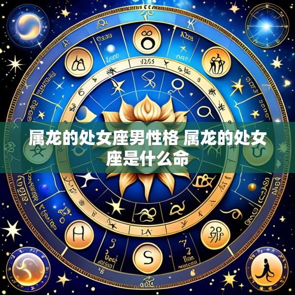 属龙的处女座男性格 属龙的处女座是什么命