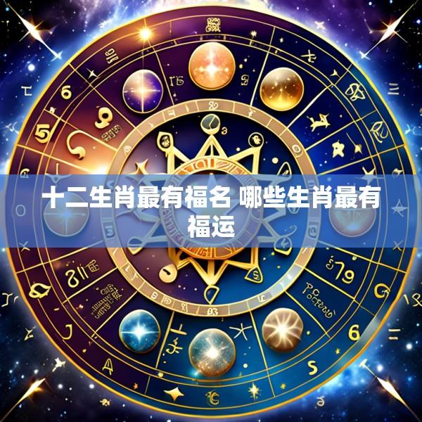十二生肖最有福名 哪些生肖最有福运