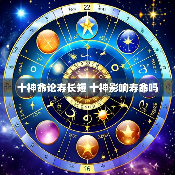 十神命论寿长短 十神影响寿命吗