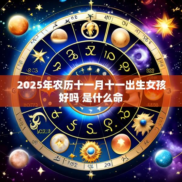 2025年农历十一月十一出生女孩好吗 是什么命