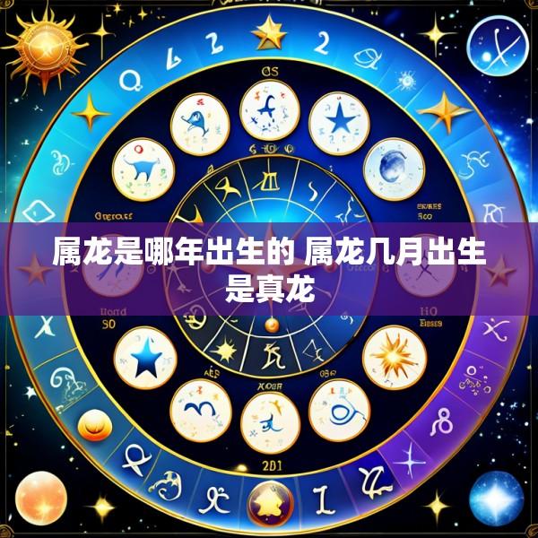 属龙是哪年出生的 属龙几月出生是真龙