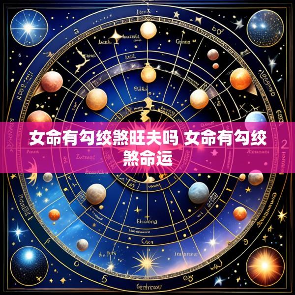 女命有勾绞煞旺夫吗 女命有勾绞煞命运