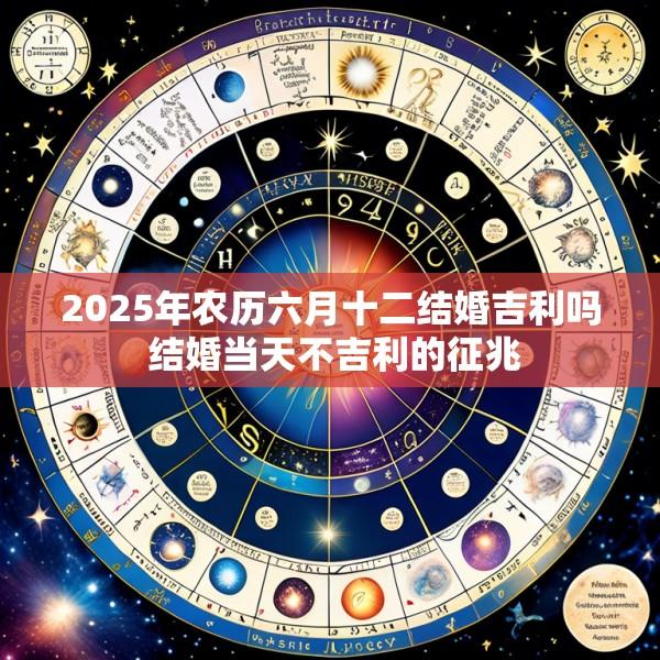 2025年农历六月十二结婚吉利吗 结婚当天不吉利的征兆