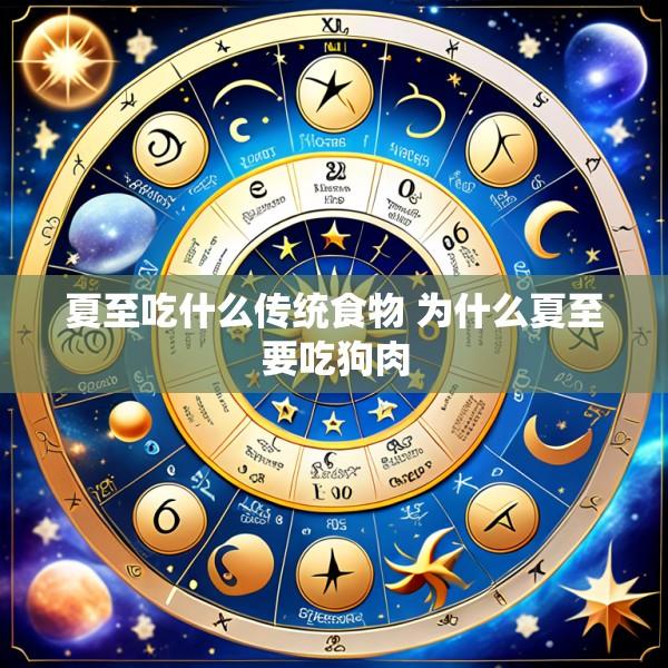 夏至吃什么传统食物 为什么夏至要吃狗肉