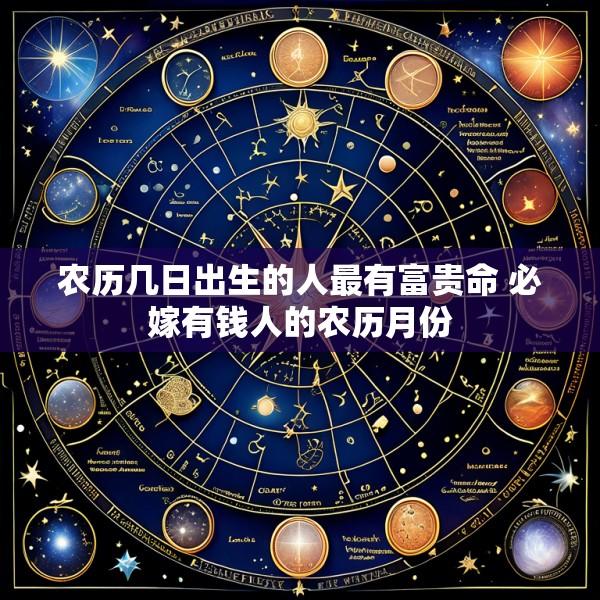 农历几日出生的人最有富贵命 必嫁有钱人的农历月份