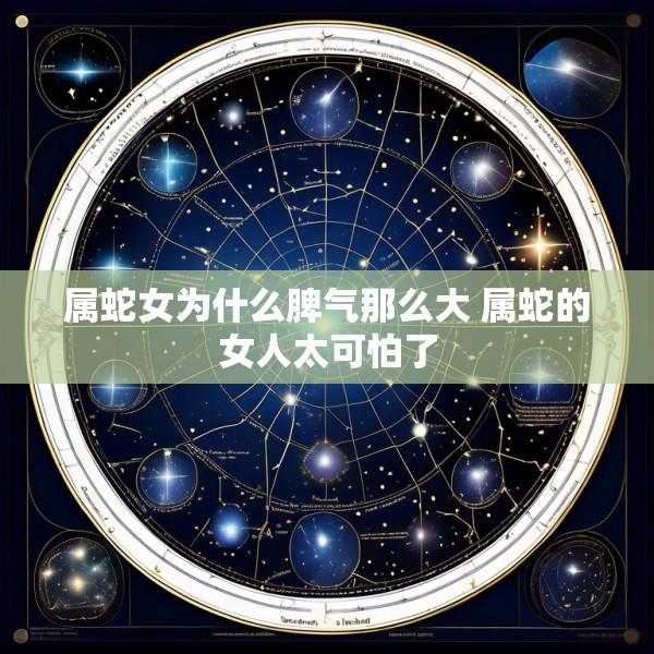 属蛇女为什么脾气那么大 属蛇的女人太可怕了