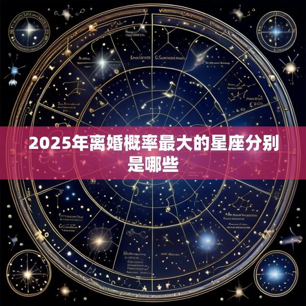 2025年离婚概率最大的星座分别是哪些