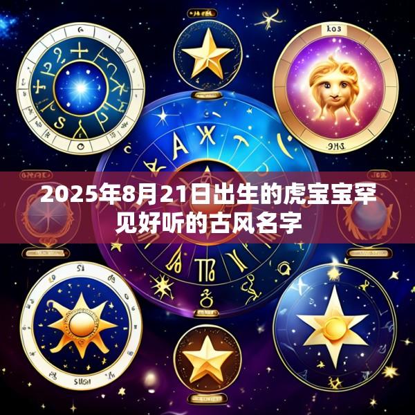 2025年8月21日出生的虎宝宝罕见好听的古风名字