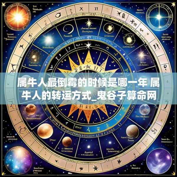 属牛人最倒霉的时候是哪一年 属牛人的转运方式_鬼谷子算命网