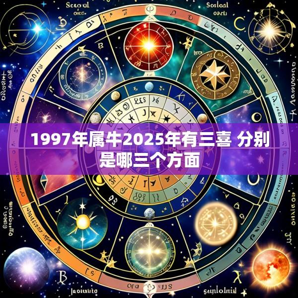 1997年属牛2025年有三喜 分别是哪三个方面