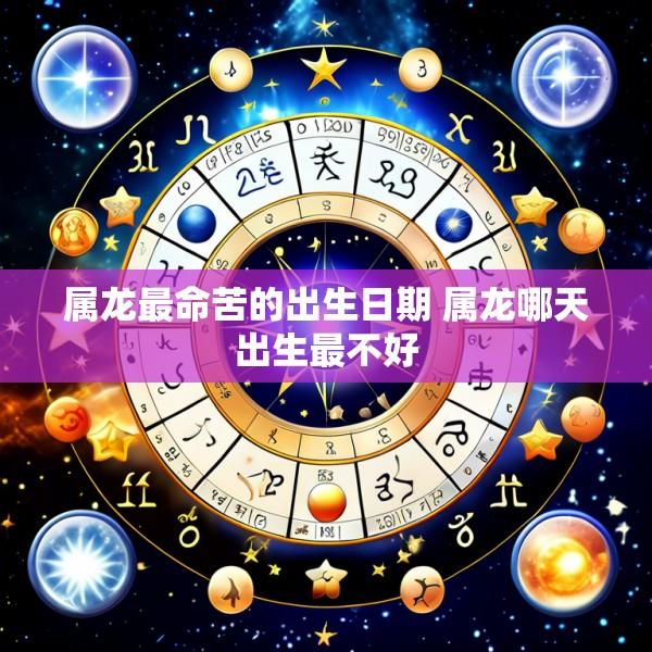 属龙最命苦的出生日期 属龙哪天出生最不好