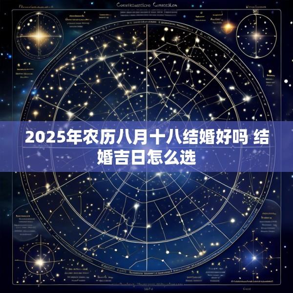2025年农历八月十八结婚好吗 结婚吉日怎么选