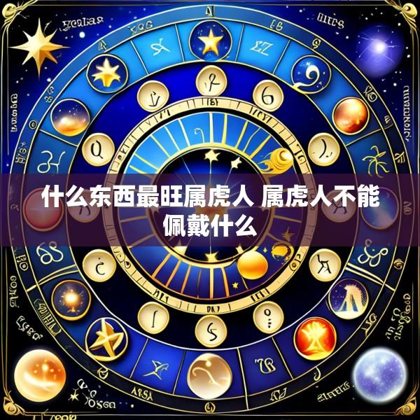 什么东西最旺属虎人 属虎人不能佩戴什么