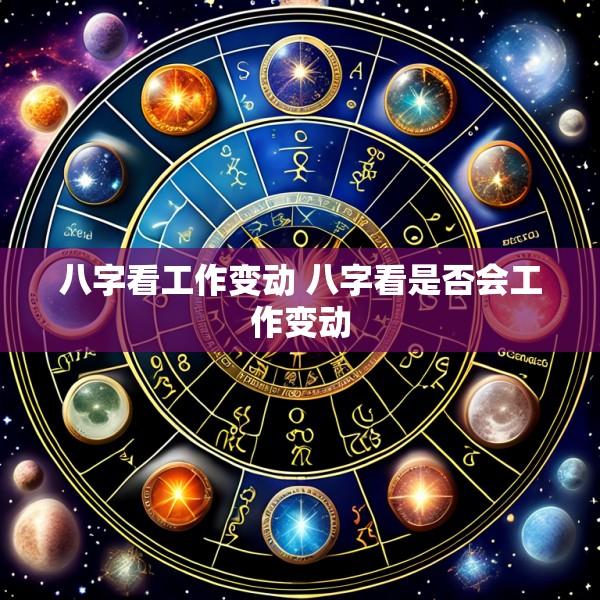八字看工作变动 八字看是否会工作变动