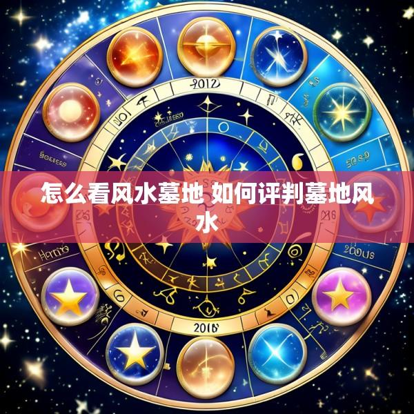 怎么看风水墓地 如何评判墓地风水