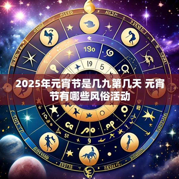 2025年元宵节是几九第几天 元宵节有哪些风俗活动
