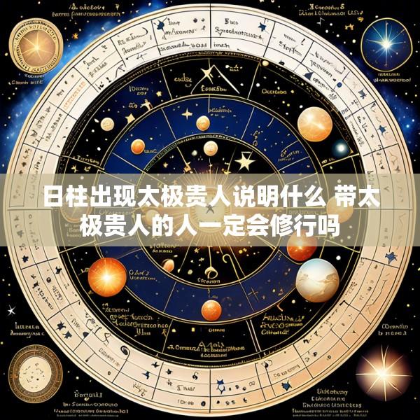 日柱出现太极贵人说明什么 带太极贵人的人一定会修行吗