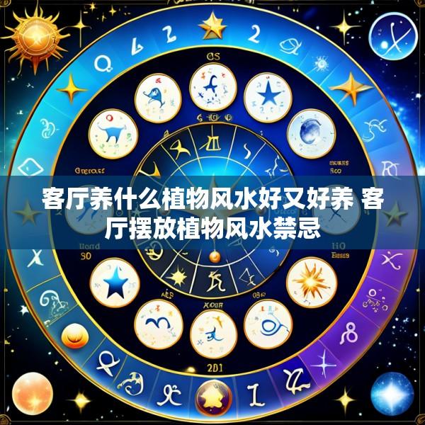 客厅养什么植物风水好又好养 客厅摆放植物风水禁忌
