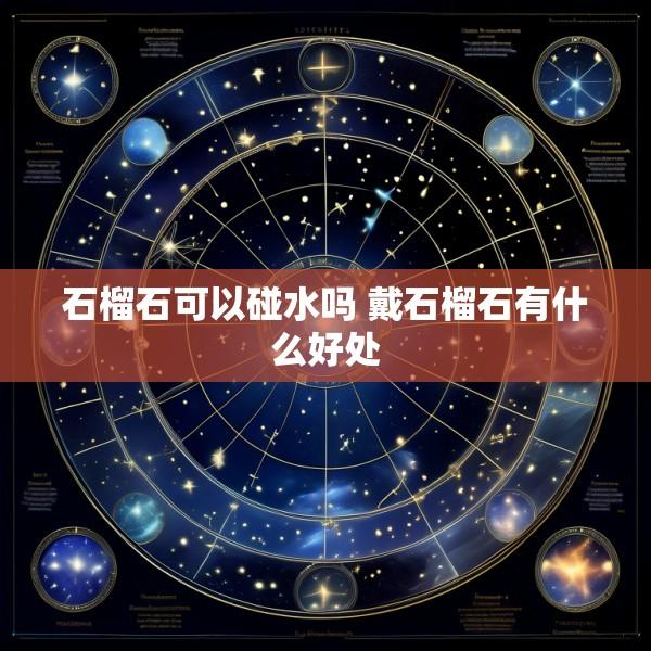石榴石可以碰水吗 戴石榴石有什么好处