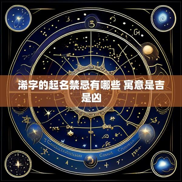 浠字的起名禁忌有哪些 寓意是吉是凶