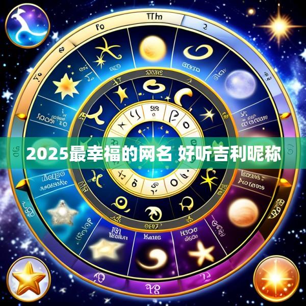 2025最幸福的网名 好听吉利昵称