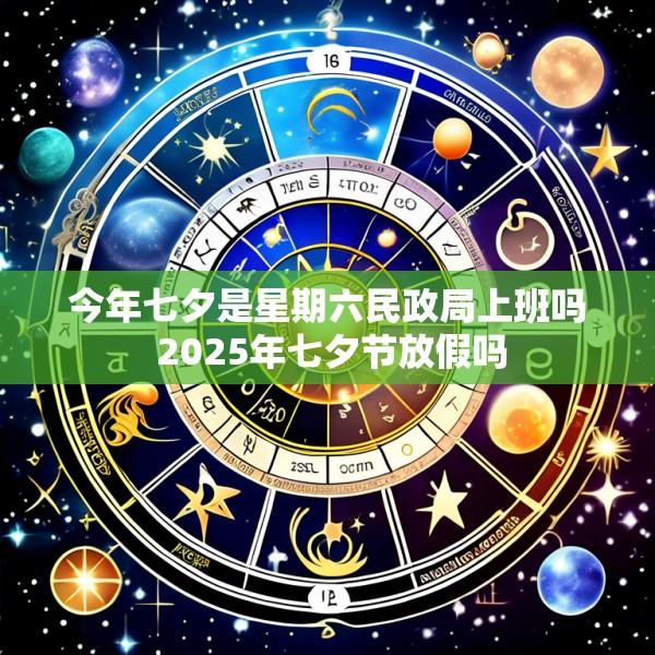 今年七夕是星期六民政局上班吗 2025年七夕节放假吗