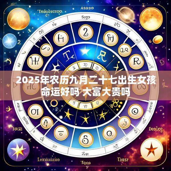 2025年农历九月二十七出生女孩命运好吗 大富大贵吗