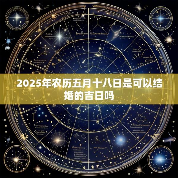 2025年农历五月十八日是可以结婚的吉日吗