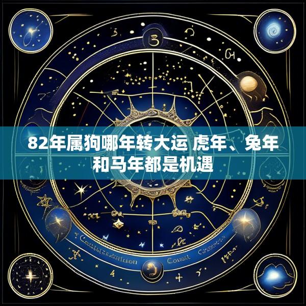 82年属狗哪年转大运 虎年、兔年和马年都是机遇