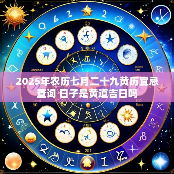 2025年农历七月二十九黄历宜忌查询 日子是黄道吉日吗