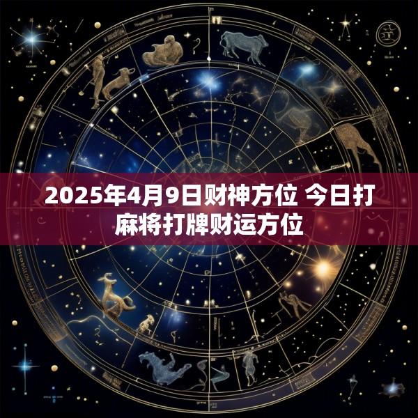 2025年4月9日财神方位 今日打麻将打牌财运方位