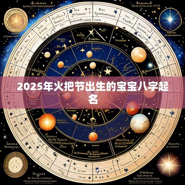 2025年火把节出生的宝宝八字起名