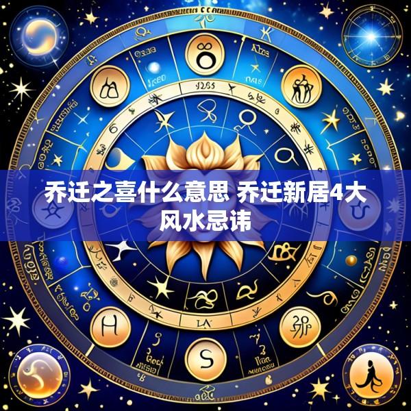 乔迁之喜什么意思 乔迁新居4大风水忌讳