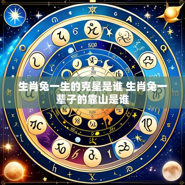 生肖兔一生的克星是谁 生肖兔一辈子的靠山是谁